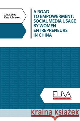 A Road to Empowerment: Social Media Usage by Women Entrepreneurs in China Kate Johnston Zihui Zhou 9781636481470