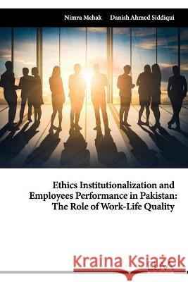 Ethics Institutionalization and Employees Performance in Pakistan: The Role of Work-Life Quality Danish Ahmed Siddiqui Nimra Mehak 9781636481647