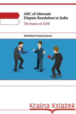 ABC of Alternate Dispute Resolution in India: The basics of ADR Hrishikesh Prakash Jaiswal 9781636481685