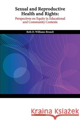 Sexual and Reproductive Health and Rights: Perspectives on Equity in Educational and Community Contexts Beth D. Williams-Breault 9781636481982