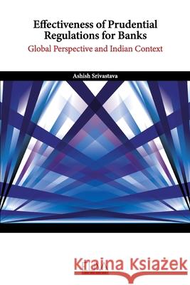Effectiveness of Prudential Regulations for Banks: Global Perspective and Indian Context Ashish Srivastava 9781636482187