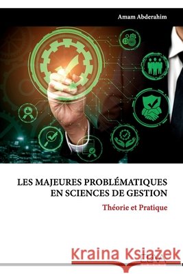 Les majeures problématiques en sciences de gestion: Théorie et pratique Amam Abderahim 9781636482507