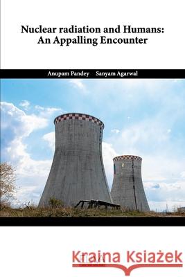 Nuclear Radiation and Humans: An Appalling Encounter Sanyam Agarwal Anupam Pandey 9781636482538