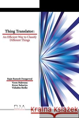 Thing Translator: An Efficient Way to Classify Different Things Vyom Makwana, Keyur Babariya, Vishakha Shelke 9781636483726 Eliva Press