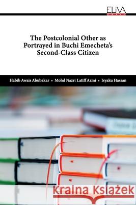 The Postcolonial Other as Portrayed in Buchi Emecheta's Second-Class Citizen Mohd Nazri Latiff Azmi Isyaku Hassan Habib Awais Abubakar 9781636484396