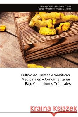 Cultivo de Plantas Arom?ticas, Medicinales y Condimentarias Bajo Condiciones Tr?picales Jos? Alejandro Cleves Legu?zamo 9781636487182 Eliva Press
