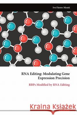 RNA Editing: Modulating Gene Expression Precision: RBPs Modified by RNA Editing Ivo Fierro-Monti 9781636487502 Eliva Press