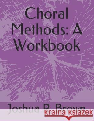 Choral Methods: A Workbook Brian C. Murray Joshua Ray Brown 9781636491745