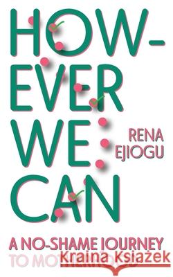 However We Can: A No-Shame Journey to Motherhood Rena Ejiogu 9781636498850