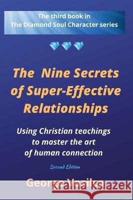 The Nine Secrets of Super-effective Relationships: Using Christian Teachings to Master the Art of Human Connection George Vasilca   9781636499079 Publishdrive
