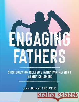 Engaging Fathers: Strategies for Inclusive Family Partnerships in Early Childhood Jawan Burwall 9781636501765 Gryphon House