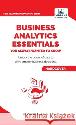 Business Analytics Essentials You Always Wanted to Know: Learn Data Analytics, Predictive Techniques, Visualization, and Tools for Effective Decision- Riyanka Jain Vibrant Publishers 9781636514178 Vibrant Publishers