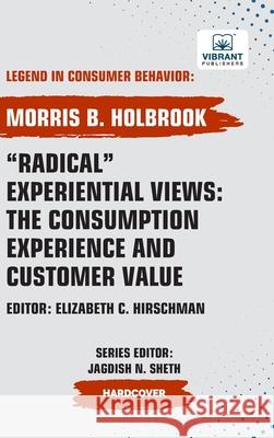 Radical Experiential Views: The Consumption Experience and Customer Value Morris B. Holbrook Vibrant Publishers 9781636515328 Vibrant Publishers