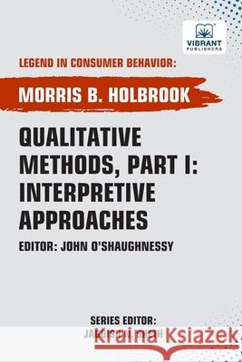 Qualitative Methods, Part I: Interpretive Approaches Morris B. Holbrook Vibrant Publishers 9781636515434 Vibrant Publishers