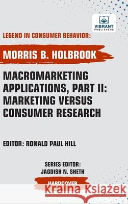 Macromarketing Applications, Part II: Marketing versus Consumer Research Vibrant Publishers Morris B. Holbrook 9781636515540 Vibrant Publishers