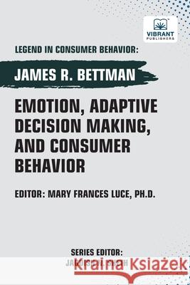 Emotion, Adaptive Decision Making, And Consumer Behavior James R. Bettman Vibrant Publishers 9781636515960 Vibrant Publishers