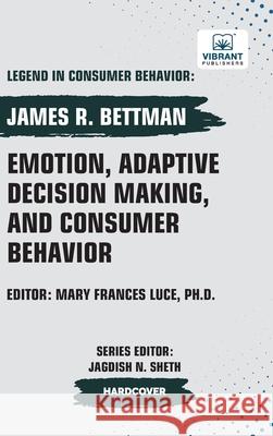 Emotion, Adaptive Decision Making, And Consumer Behavior James R. Bettman Vibrant Publishers 9781636515977 Vibrant Publishers