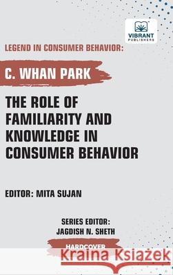The Role of Familiarity and Knowledge in Consumer Behavior C. Whan Park Vibrant Publishers 9781636516134 Vibrant Publishers
