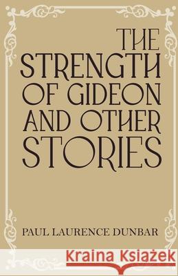 The Strength of Gideon and Other Stories Paul Laurence Dunbar 9781636523774