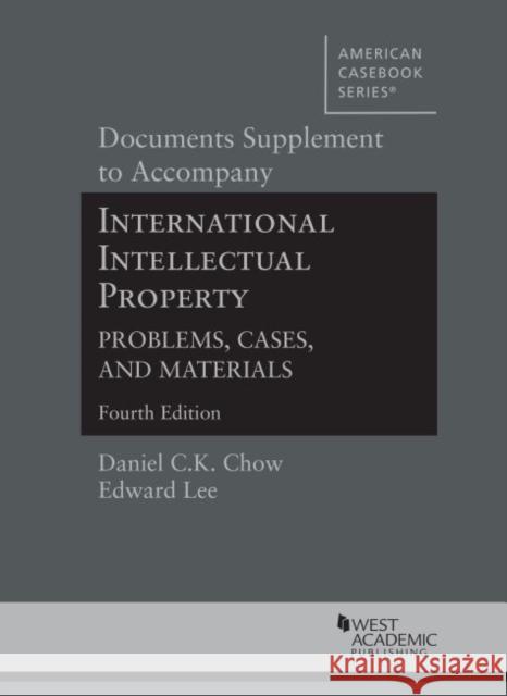 Documents Supplement to Accompany International Intellectual Property, Problems, Cases, and Materials Daniel C.K. Chow, Edward  Lee 9781636590509