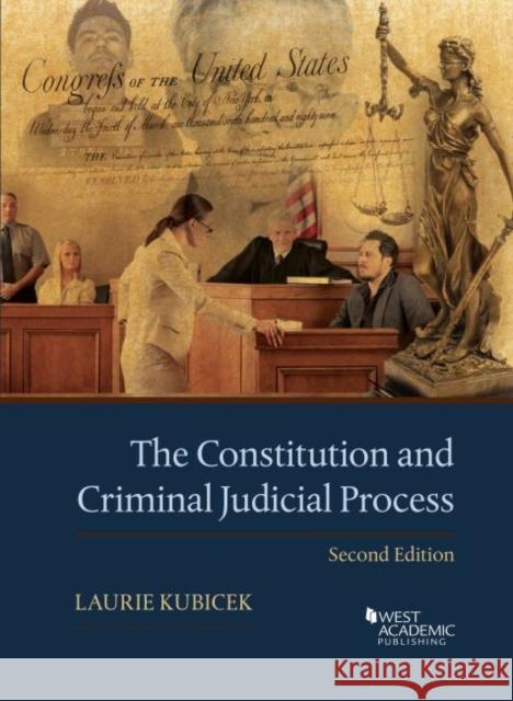 The Constitution and Criminal Judicial Process Laurie Kubicek 9781636596327 West Academic Publishing