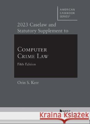 2023 Caselaw and Statutory Supplement to Computer Crime Law Orin S. Kerr   9781636599182