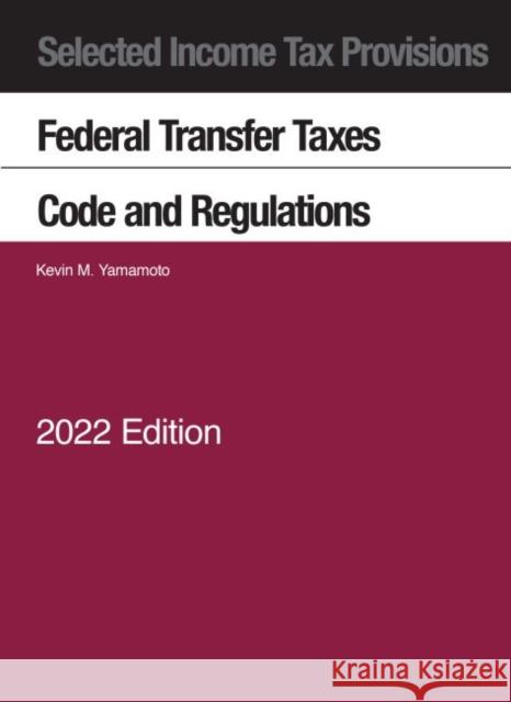 Selected Income Tax Provisions, Federal Transfer Taxes, Code and Regulations, 2022 Kevin M. Yamamoto 9781636599632 West Academic Publishing