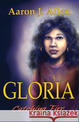 Gloria: Catching Fire Aaron J. Allen 9781636611921 Dorrance Publishing Co.