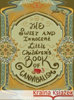 The Sweet and Innocent Little Children's Book of Cannibalism Julia Z 9781636612171 Dorrance Publishing Co.