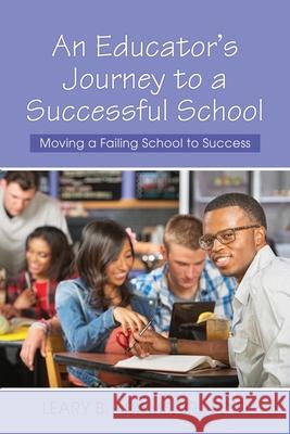An Educator's Journey to a Successful School: Moving a Failing School to Success Ed D. Leary B., Jr. Adams 9781636612270 Dorrance Publishing Co.