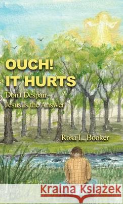 Ouch! It Hurts: Don't Despair--Jesus Is the Answer Rosa L. Booker 9781636612461 Dorrance Publishing Co.