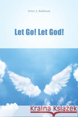 Let Go! Let God! Peter J. Robinson 9781636612621 Dorrance Publishing Co.