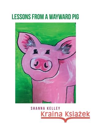 Lessons from a Wayward Pig Shanna Kelley 9781636614861