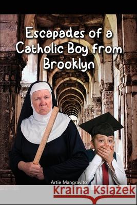 Escapades of a Catholic Boy from Brooklyn Artie Mangravito 9781636614991