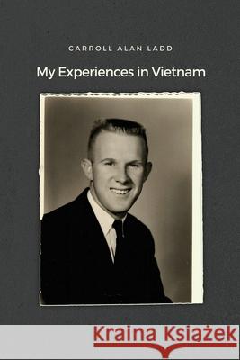 My Experiences in Vietnam Carroll Alan Ladd 9781636615172