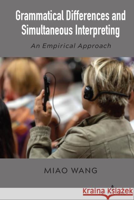 Grammatical Differences and Simultaneous Interpreting: An Empirical Approach Miao Wang 9781636670058 Peter Lang Inc., International Academic Publi