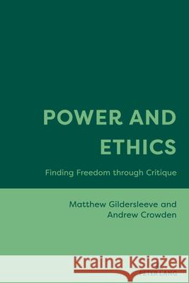 Power and Ethics: Finding Freedom through Critique Matthew Gildersleeve Andrew Crowden 9781636670225 Peter Lang Inc., International Academic Publi