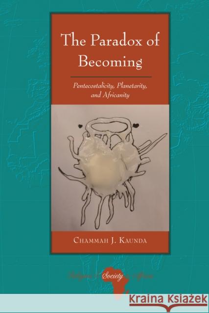 The Paradox of Becoming: Pentecostalicity, Planetarity, and Africanity Knut Holter Chammah J. Kaunda 9781636670317 Peter Lang Inc., International Academic Publi