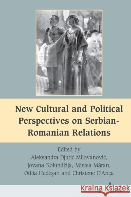New Cultural and Political Perspectives on Serbian-Romanian Relations Mihai Dragnea Aleksandra Djuri Jovana Kolundzija 9781636670348 Peter Lang Inc., International Academic Publi