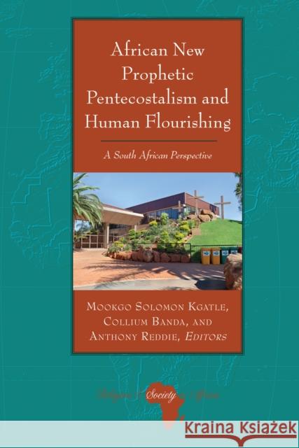 African New Prophetic Pentecostalism and Human Flourishing: A South African Perspective Knut Holter Mookgo Solomon Kgatle Collium Banda 9781636670379