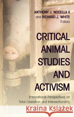 Critical Animal Studies and Activism: International Perspectives on Total Liberation and Intersectionality Anthony J. Nocella II, Richard J. White 9781636670928