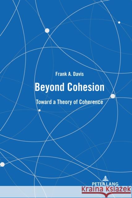 Beyond Cohesion: Toward a Theory of Coherence Frank A. Davis 9781636671031 Peter Lang (JL)