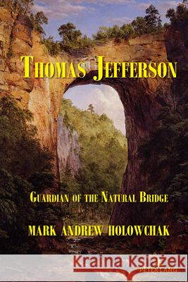Thomas Jefferson: Guardian of the Natural Bridge Mark Andrew Holowchak 9781636671147 Peter Lang Inc., International Academic Publi