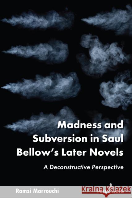 Madness and Subversion in Saul Bellow's Later Novels: A Deconstructive Perspective Ramzi Marrouchi 9781636671499 Peter Lang Inc., International Academic Publi