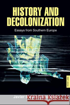 History and Decolonization: Essays from Southern Europe Javier Garcia Fern?ndez 9781636671611 Peter Lang Inc., International Academic Publi