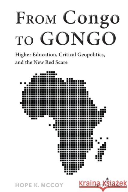 From Congo to Gongo: Higher Education, Critical Geopolitics, and the New Red Scare Shirley R. Steinberg Hope McCoy 9781636671734 Peter Lang Inc., International Academic Publi