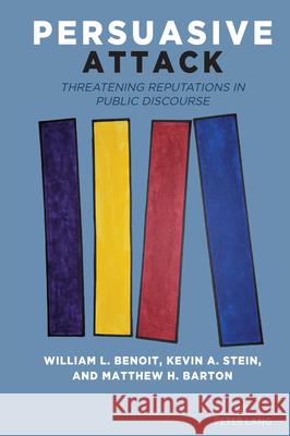 Persuasive Attack: Threatening Reputations in Public Discourse William L. Benoit Kevin A. Stein Matthew Barton 9781636672144