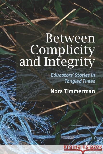 Between Complicity and Integrity: Educators' Stories in Tangled Times Constance Russell Justin Dillon Nora Timmerman 9781636672458
