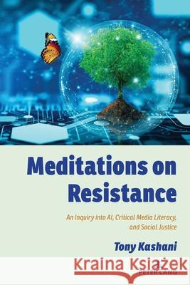 Meditations on Resistance; An Inquiry into AI, Critical Media Literacy, and Social Justice Tony Kashani 9781636673349 Peter Lang Us