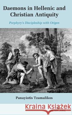 Daemons in Hellenic and Christian Antiquity: Porphyry's Discipleship with Origen Panayiotis Tzamalikos 9781636674056 Peter Lang (JL)